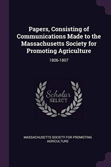 Papers, Consisting of Communications Made to the Massachusetts Society for Promoting Agriculture