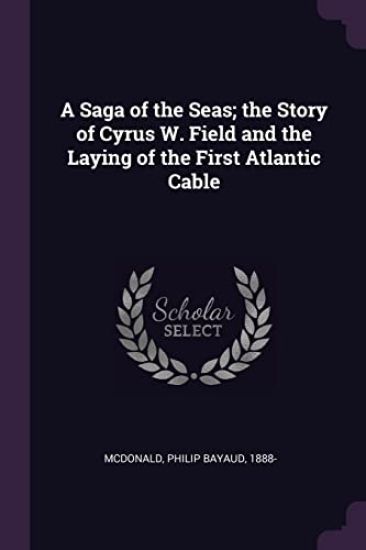 A Saga of the Seas; the Story of Cyrus W. Field and the Laying of the First Atlantic Cable