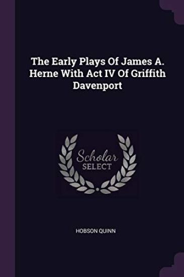 The Early Plays Of James A. Herne With Act IV Of Griffith Davenport