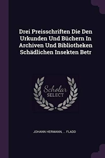 Drei Preisschriften Die Den Urkunden Und Büchern In Archiven Und Bibliotheken Schädlichen Insekten Betr