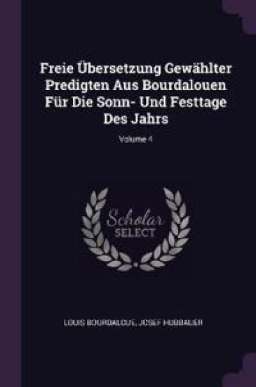 Freie Übersetzung Gewählter Predigten Aus Bourdalouen Für Die Sonn- Und Festtage Des Jahrs; Volume 4