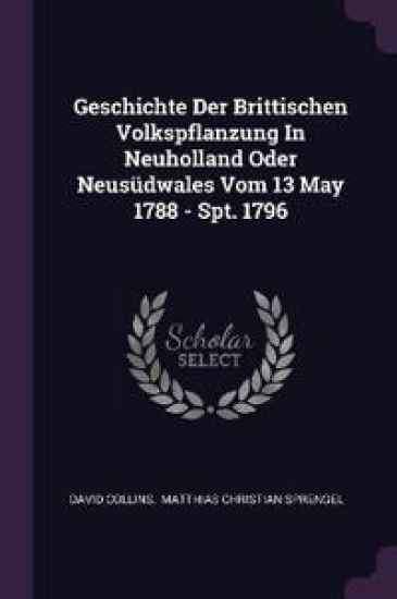 Geschichte Der Brittischen Volkspflanzung In Neuholland Oder Neusüdwales Vom 13 May 1788 - Spt. 1796