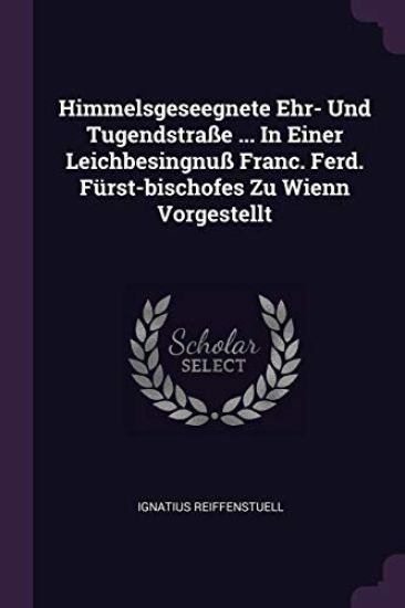 Himmelsgeseegnete Ehr- Und Tugendstraße ... In Einer Leichbesingnuß Franc. Ferd. Fürst-bischofes Zu Wienn Vorgestellt