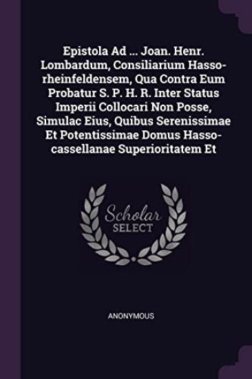 Epistola Ad ... Joan. Henr. Lombardum, Consiliarium Hasso-rheinfeldensem, Qua Contra Eum Probatur S. P. H. R. Inter Status Imperii Collocari Non Posse, Simulac Eius, Quibus Serenissimae Et Potentissimae Domus Hasso-cassellanae Superioritatem Et
