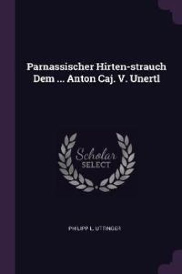 Parnassischer Hirten-strauch Dem ... Anton Caj. V. Unertl