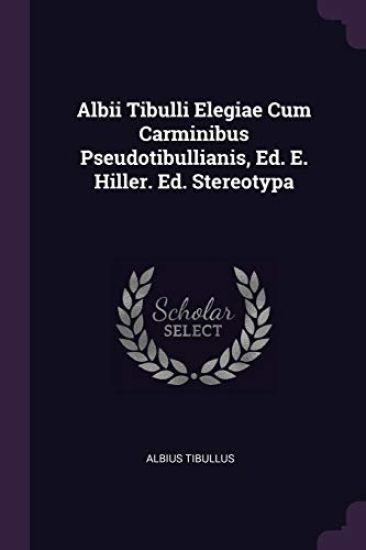 Albii Tibulli Elegiae Cum Carminibus Pseudotibullianis, Ed. E. Hiller. Ed. Stereotypa