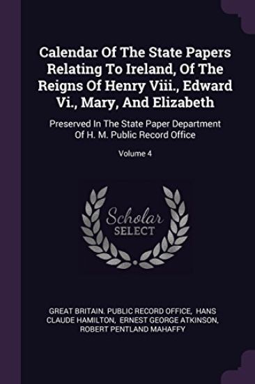 Calendar Of The State Papers Relating To Ireland, Of The Reigns Of Henry Viii., Edward Vi., Mary, And Elizabeth