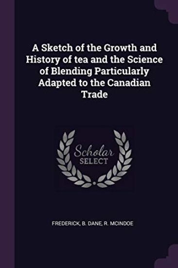 A Sketch of the Growth and History of tea and the Science of Blending Particularly Adapted to the Canadian Trade