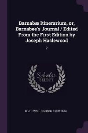 Barnabæ Itinerarium, or, Barnabee's Journal / Edited From the First Edition by Joseph Haslewood