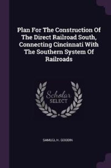 Plan For The Construction Of The Direct Railroad South, Connecting Cincinnati With The Southern System Of Railroads