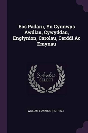Eos Padarn, Yn Cynnwys Awdlau, Cywyddau, Englynion, Carolau, Cerddi Ac Emynau