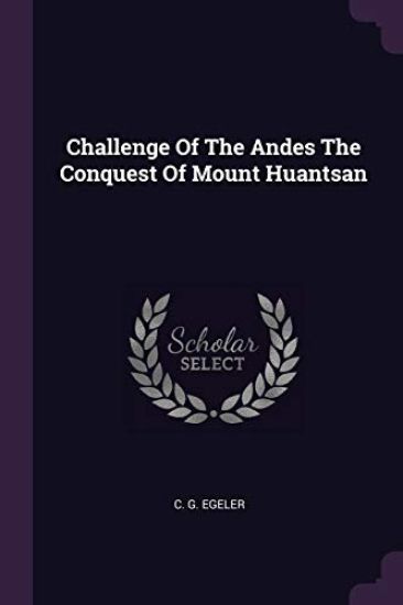 Challenge Of The Andes The Conquest Of Mount Huantsan