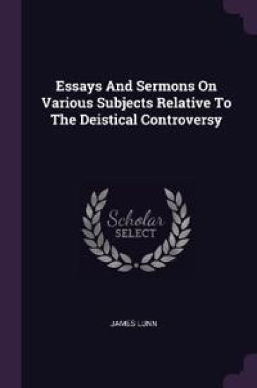 Essays And Sermons On Various Subjects Relative To The Deistical Controversy