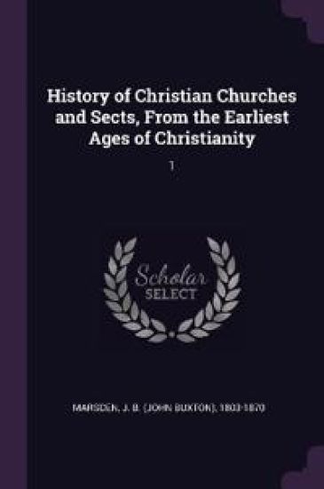 History of Christian Churches and Sects, From the Earliest Ages of Christianity