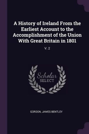 A History of Ireland From the Earliest Account to the Accomplishment of the Union With Great Britain in 1801