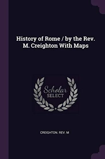 History of Rome / by the Rev. M. Creighton With Maps