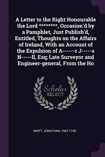 A Letter to the Right Honourable the Lord ********, Occasion'd by a Pamphlet, Just Publish'd, Entitled, Thoughts on the Affairs of Ireland, With an Account of the Expulsion of A------r J-----s N-----ll, Esq; Late Surveyor and Engineer-general, From the Ho