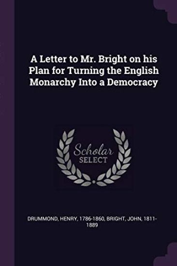 A Letter to Mr. Bright on his Plan for Turning the English Monarchy Into a Democracy