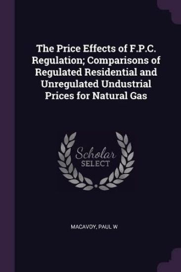 The Price Effects of F.P.C. Regulation; Comparisons of Regulated Residential and Unregulated Undustrial Prices for Natural Gas