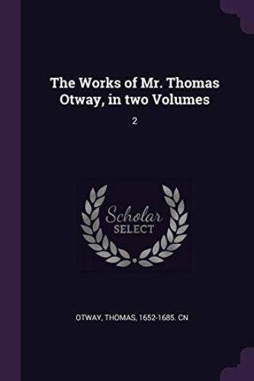 The Works of Mr. Thomas Otway, in two Volumes