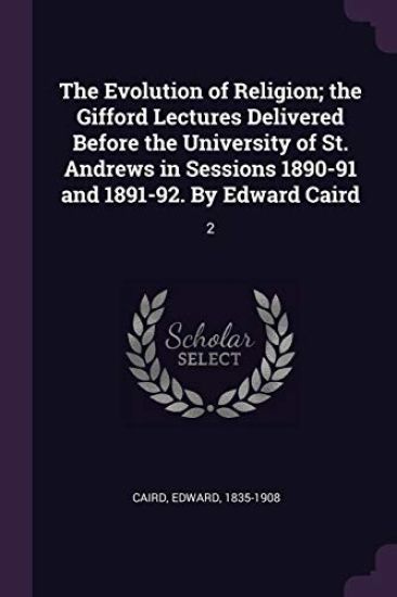 The Evolution of Religion; the Gifford Lectures Delivered Before the University of St. Andrews in Sessions 1890-91 and 1891-92. By Edward Caird