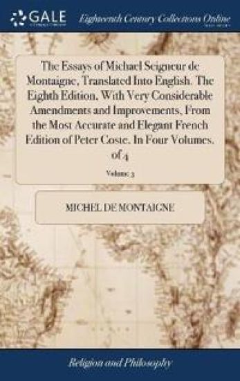 The Essays of Michael Seigneur de Montaigne, Translated Into English. the Eighth Edition, with Very Considerable Amendments and Improvements, from the Most Accurate and Elegant French Edition of Peter Coste. in Four Volumes. of 4; Volume 3