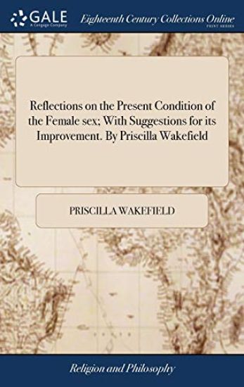Reflections on the Present Condition of the Female sex; With Suggestions for its Improvement. By Priscilla Wakefield
