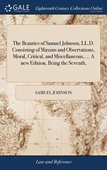 The Beauties of Samuel Johnson, LL.D. Consisting of Maxims and Observations, Moral, Critical, and Miscellaneous, ... A new Edition, Being the Seventh,
