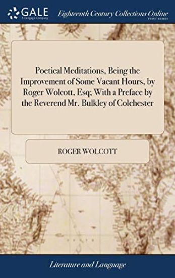 Poetical Meditations, Being the Improvement of Some Vacant Hours, by Roger Wolcott, Esq; With a Preface by the Reverend Mr. Bulkley of Colchester