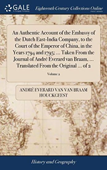 An Authentic Account of the Embassy of the Dutch East-India Company, to the Court of the Emperor of China, in the Years 1794 and 1795; ... Taken From the Journal of André Everard van Braam, ... Translated From the Original ... of 2; Volume 2