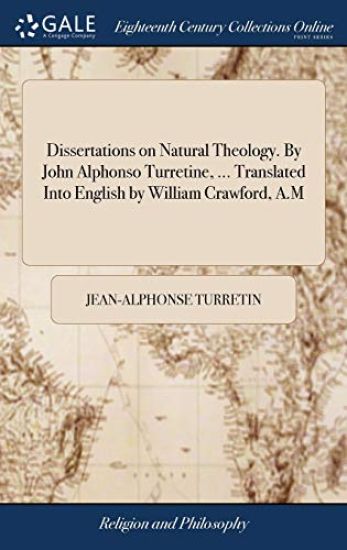 Dissertations on Natural Theology. By John Alphonso Turretine, ... Translated Into English by William Crawford, A.M