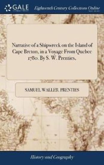 Narrative of a Shipwreck on the Island of Cape Breton, in a Voyage From Quebec 1780. By S. W. Prenties,