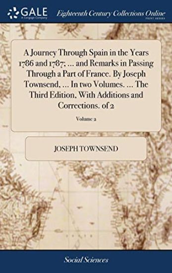 A Journey Through Spain in the Years 1786 and 1787; ... and Remarks in Passing Through a Part of France. By Joseph Townsend, ... In two Volumes. ... The Third Edition, With Additions and Corrections. of 2; Volume 2