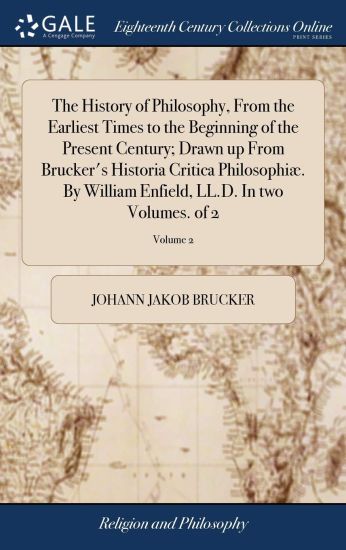 The History of Philosophy, From the Earliest Times to the Beginning of the Present Century; Drawn up From Brucker's Historia Critica Philosophiæ. By William Enfield, LL.D. In two Volumes. of 2; Volume 2