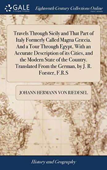 Travels Through Sicily and That Part of Italy Formerly Called Magna Græcia. And a Tour Through Egypt, With an Accurate Description of its Cities, and the Modern State of the Country. Translated From the German, by J. R. Forster, F.R.S