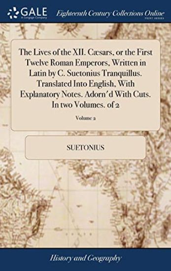 The Lives of the XII. Cæsars, or the First Twelve Roman Emperors, Written in Latin by C. Suetonius Tranquillus. Translated Into English, With Explanatory Notes. Adorn'd With Cuts. In two Volumes. of 2; Volume 2