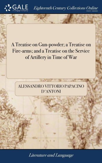 A Treatise on Gun-powder; a Treatise on Fire-arms; and a Treatise on the Service of Artillery in Time of War