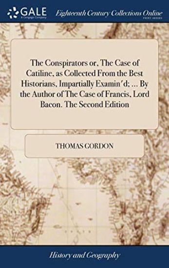 The Conspirators or, The Case of Catiline, as Collected From the Best Historians, Impartially Examin'd; ... By the Author of The Case of Francis, Lord Bacon. The Second Edition