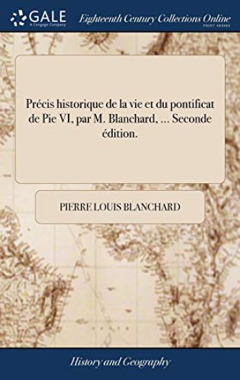 Précis historique de la vie et du pontificat de Pie VI, par M. Blanchard, ... Seconde édition.