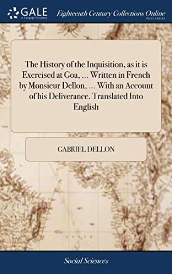 The History of the Inquisition, as it is Exercised at Goa, ... Written in French by Monsieur Dellon, ... With an Account of his Deliverance. Translated Into English