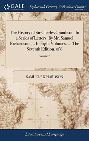 The History of Sir Charles Grandison. in a Series of Letters. by Mr. Samuel Richardson, ... in Eight Volumes. ... the Seventh Edition. of 8; Volume 7