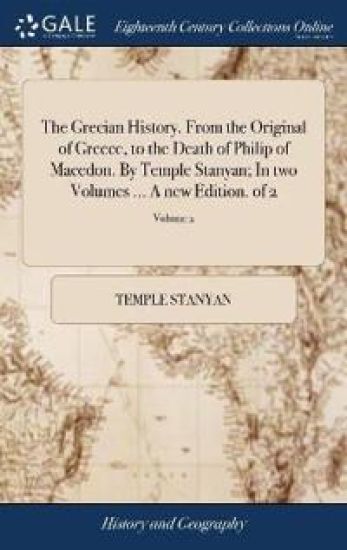 The Grecian History. From the Original of Greece, to the Death of Philip of Macedon. By Temple Stanyan; In two Volumes ... A new Edition. of 2; Volume 2