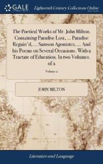 The Poetical Works of Mr. John Milton. Containing Paradise Lost, ... Paradise Regain'd, ... Samson Agonistes, ... And his Poems on Several Occasions. With a Tractate of Education. In two Volumes. of 2; Volume 2