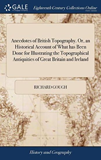 Anecdotes of British Topography. Or, an Historical Account of What Has Been Done for Illustrating the Topographical Antiquities of Great Britain and Ireland