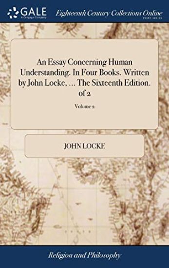 An Essay Concerning Human Understanding. in Four Books. Written by John Locke, ... the Sixteenth Edition. of 2; Volume 2