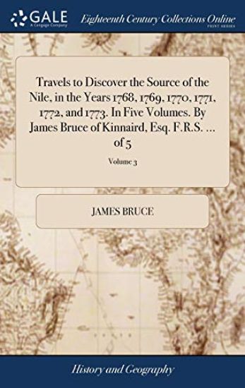 Travels to Discover the Source of the Nile, in the Years 1768, 1769, 1770, 1771, 1772, and 1773. In Five Volumes. By James Bruce of Kinnaird, Esq. F.R.S. ... of 5; Volume 3
