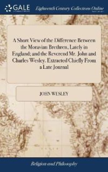 A Short View of the Difference Between the Moravian Brethren, Lately in England; And the Reverend Mr. John and Charles Wesley. Extracted Chiefly from a Late Journal