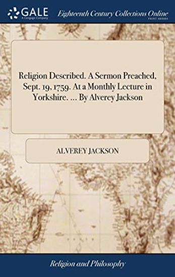 Religion Described. A Sermon Preached, Sept. 19, 1759. At a Monthly Lecture in Yorkshire. ... By Alverey Jackson