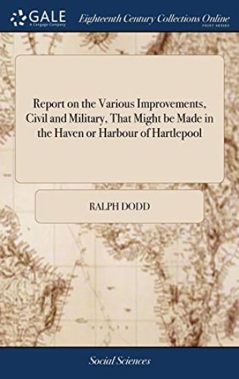 Report on the Various Improvements, Civil and Military, That Might be Made in the Haven or Harbour of Hartlepool