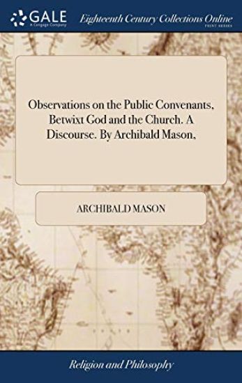 Observations on the Public Convenants, Betwixt God and the Church. A Discourse. By Archibald Mason,